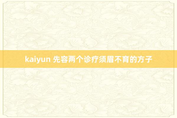 kaiyun 先容两个诊疗须眉不育的方子