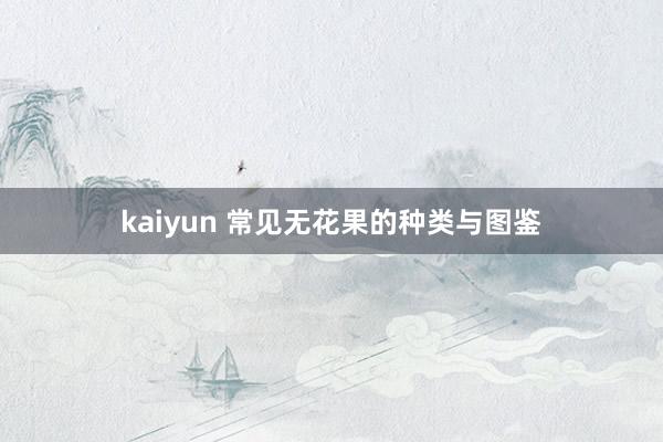 kaiyun 常见无花果的种类与图鉴