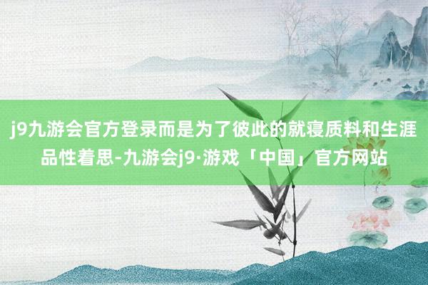 j9九游会官方登录而是为了彼此的就寝质料和生涯品性着思-九游会j9·游戏「中国」官方网站