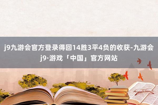 j9九游会官方登录得回14胜3平4负的收获-九游会j9·游戏「中国」官方网站