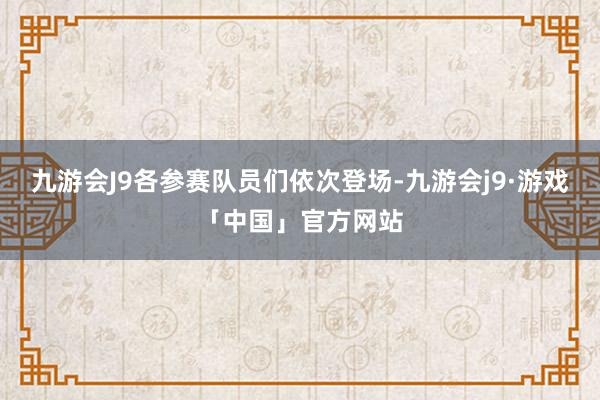 九游会J9各参赛队员们依次登场-九游会j9·游戏「中国」官方网站