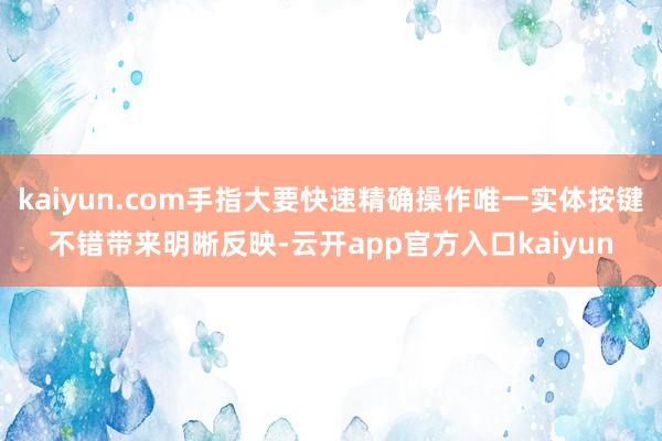 kaiyun.com手指大要快速精确操作唯一实体按键不错带来明晰反映-云开app官方入口kaiyun