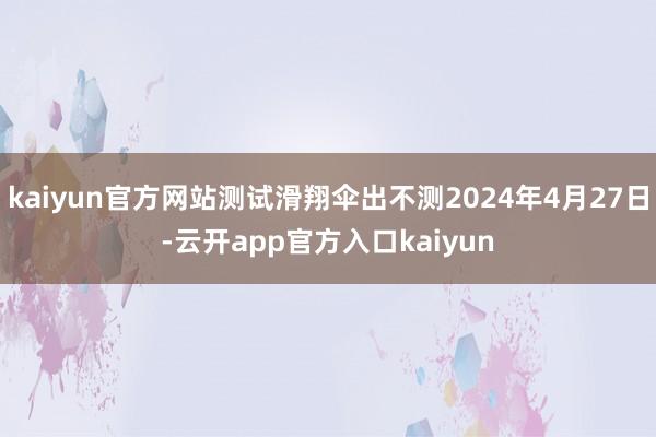 kaiyun官方网站测试滑翔伞出不测2024年4月27日-云开app官方入口kaiyun