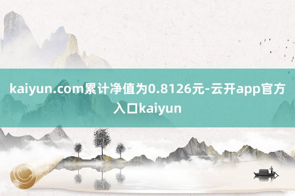 kaiyun.com累计净值为0.8126元-云开app官方入口kaiyun