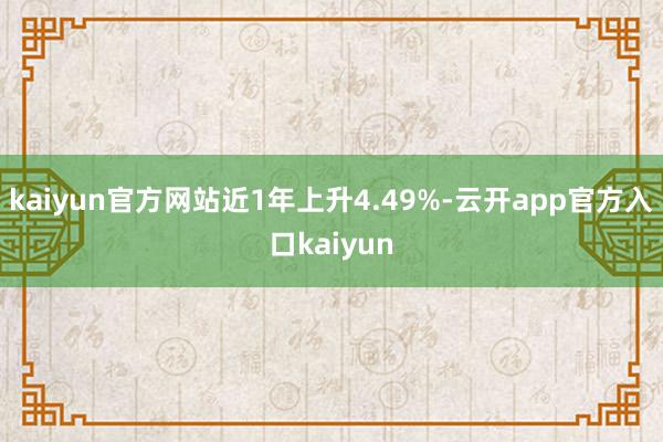 kaiyun官方网站近1年上升4.49%-云开app官方入口kaiyun
