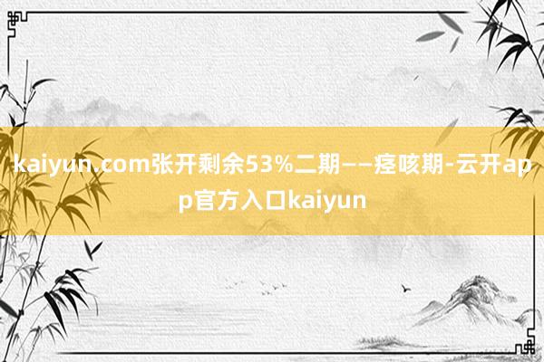kaiyun.com张开剩余53%二期——痉咳期-云开app官方入口kaiyun