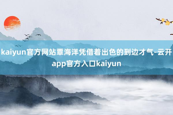 kaiyun官方网站覃海洋凭借着出色的到边才气-云开app官方入口kaiyun