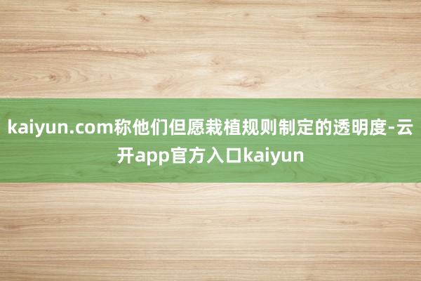 kaiyun.com称他们但愿栽植规则制定的透明度-云开app官方入口kaiyun