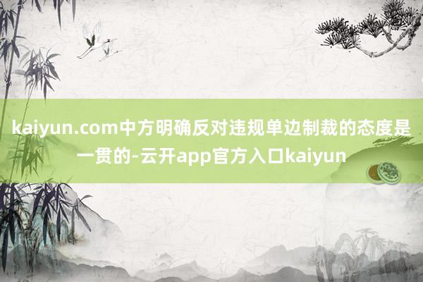 kaiyun.com中方明确反对违规单边制裁的态度是一贯的-云开app官方入口kaiyun