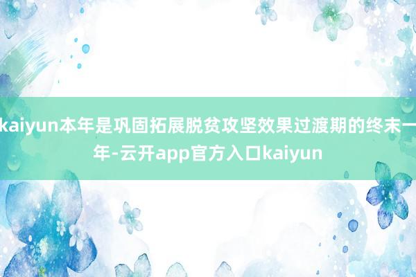 kaiyun本年是巩固拓展脱贫攻坚效果过渡期的终末一年-云开app官方入口kaiyun