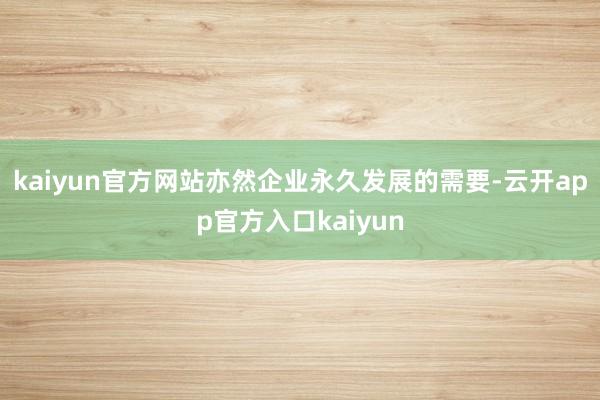 kaiyun官方网站亦然企业永久发展的需要-云开app官方入口kaiyun
