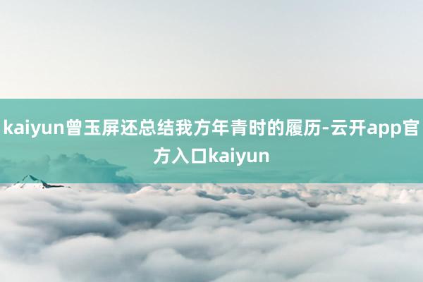 kaiyun曾玉屏还总结我方年青时的履历-云开app官方入口kaiyun