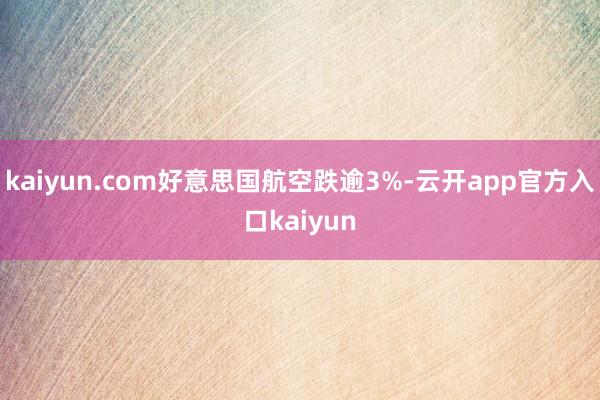 kaiyun.com好意思国航空跌逾3%-云开app官方入口kaiyun