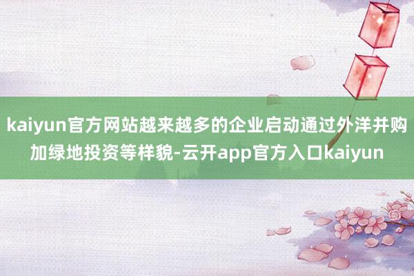 kaiyun官方网站越来越多的企业启动通过外洋并购加绿地投资等样貌-云开app官方入口kaiyun
