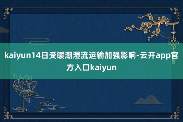 kaiyun14日受暖潮湿流运输加强影响-云开app官方入口kaiyun