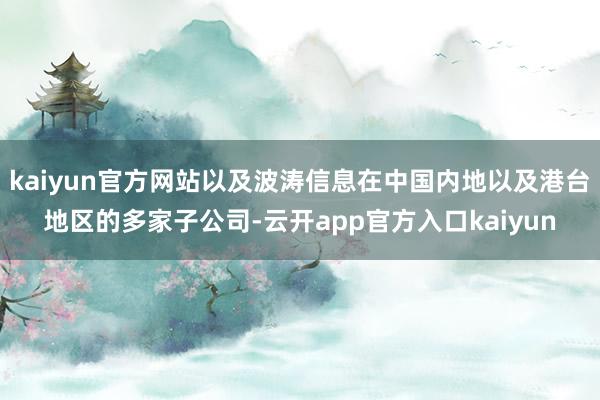 kaiyun官方网站以及波涛信息在中国内地以及港台地区的多家子公司-云开app官方入口kaiyun