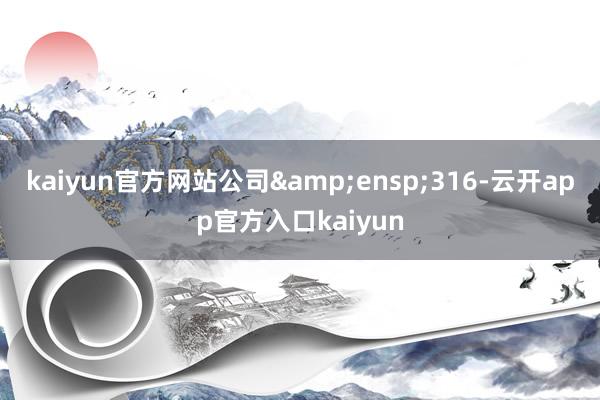 kaiyun官方网站公司 316-云开app官方入口kaiyun