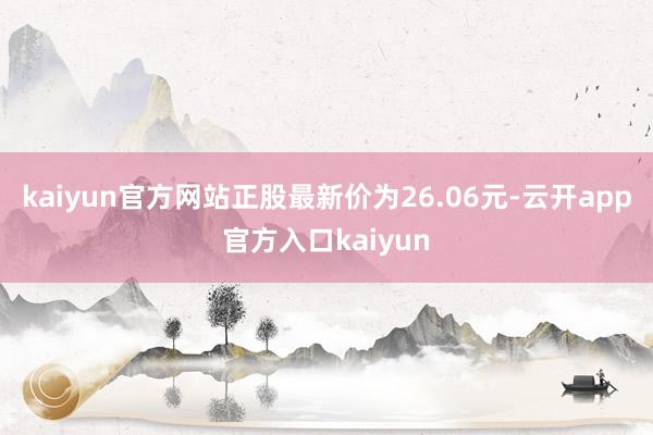 kaiyun官方网站正股最新价为26.06元-云开app官方入口kaiyun