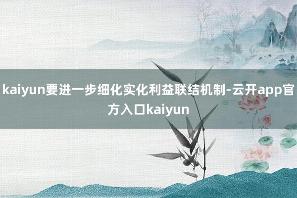 kaiyun要进一步细化实化利益联结机制-云开app官方入口kaiyun