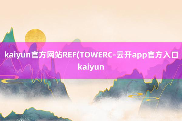kaiyun官方网站REF(TOWERC-云开app官方入口kaiyun