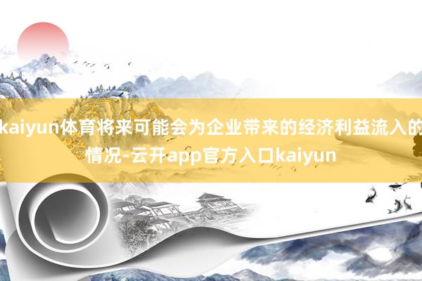 kaiyun体育将来可能会为企业带来的经济利益流入的情况-云开app官方入口kaiyun