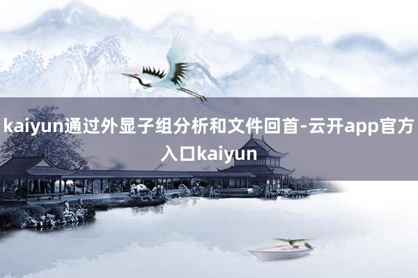 kaiyun通过外显子组分析和文件回首-云开app官方入口kaiyun
