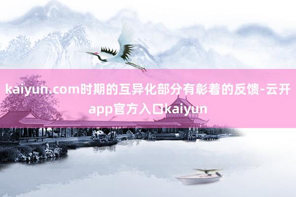 kaiyun.com时期的互异化部分有彰着的反馈-云开app官方入口kaiyun