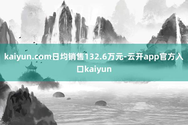 kaiyun.com日均销售132.6万元-云开app官方入口kaiyun