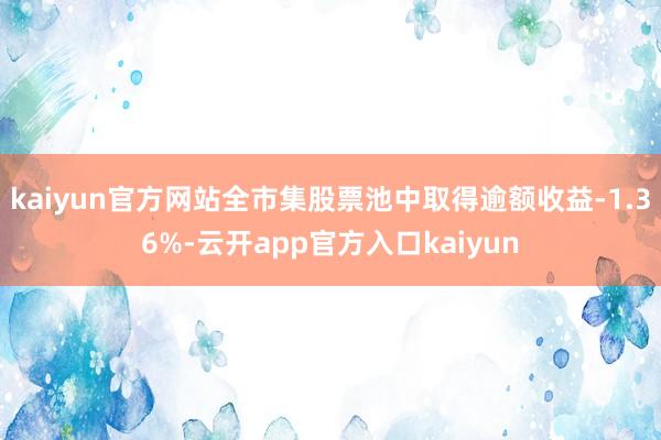 kaiyun官方网站全市集股票池中取得逾额收益-1.36%-云开app官方入口kaiyun