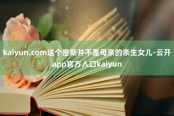 kaiyun.com这个密斯并不是母亲的亲生女儿-云开app官方入口kaiyun