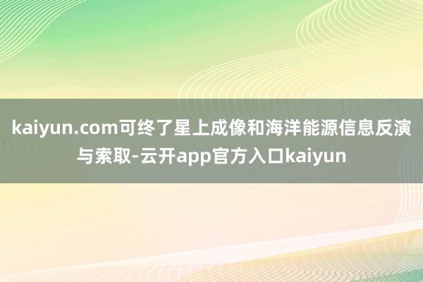 kaiyun.com可终了星上成像和海洋能源信息反演与索取-云开app官方入口kaiyun
