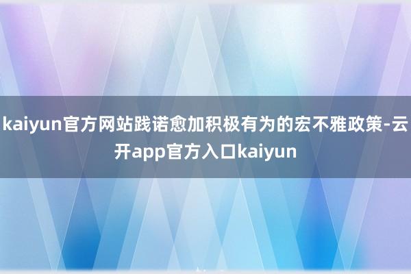 kaiyun官方网站践诺愈加积极有为的宏不雅政策-云开app官方入口kaiyun
