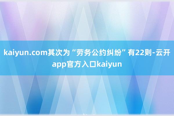 kaiyun.com其次为“劳务公约纠纷”有22则-云开app官方入口kaiyun