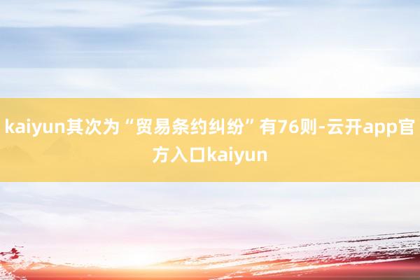 kaiyun其次为“贸易条约纠纷”有76则-云开app官方入口kaiyun