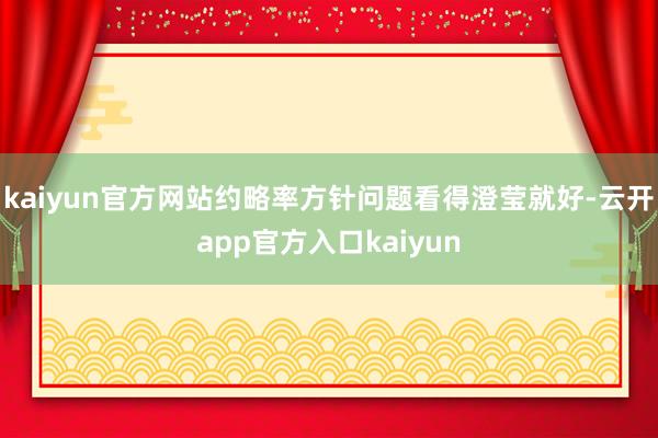 kaiyun官方网站约略率方针问题看得澄莹就好-云开app官方入口kaiyun