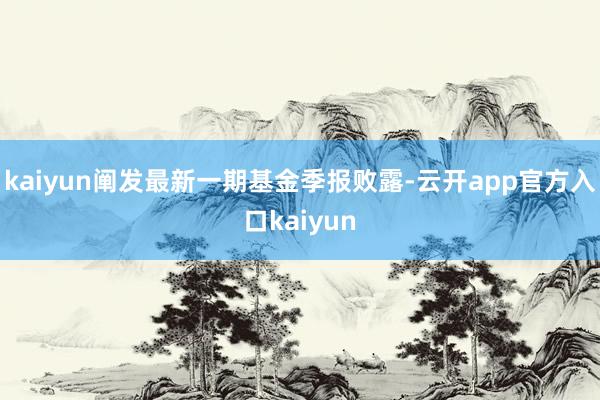 kaiyun阐发最新一期基金季报败露-云开app官方入口kaiyun