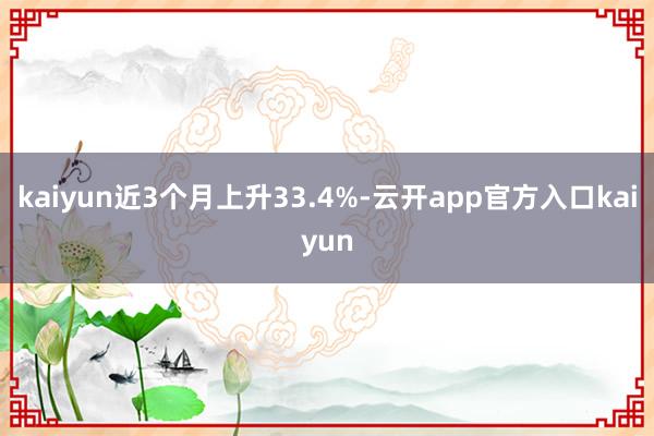 kaiyun近3个月上升33.4%-云开app官方入口kaiyun