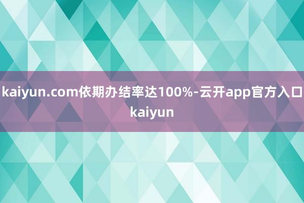 kaiyun.com依期办结率达100%-云开app官方入口kaiyun
