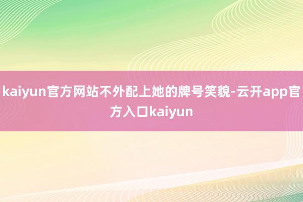 kaiyun官方网站不外配上她的牌号笑貌-云开app官方入口kaiyun