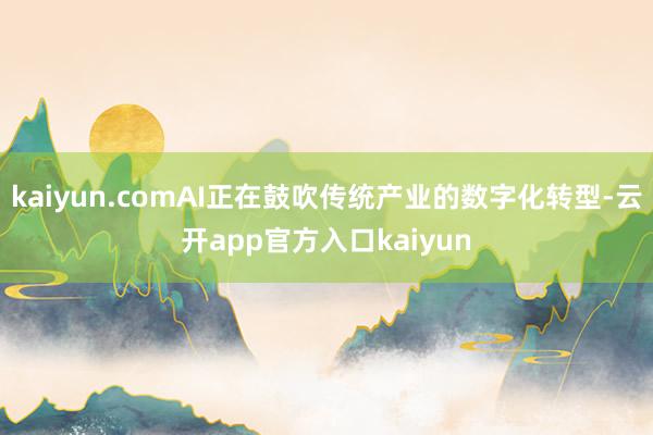 kaiyun.comAI正在鼓吹传统产业的数字化转型-云开app官方入口kaiyun