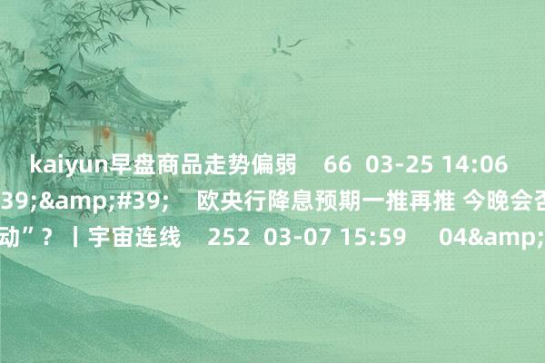 kaiyun早盘商品走势偏弱    66  03-25 14:06     03&#39;54&#39;&#39;    欧央行降息预期一推再推 今晚会否不绝“按兵不动”？丨宇宙连线    252  03-07 15:59     04&#39;45&#39;&#39;    乐言买卖：一向直营的海底捞绽开加盟了 背后原因几何    64  03-07 13:00     01&#39;22&#3