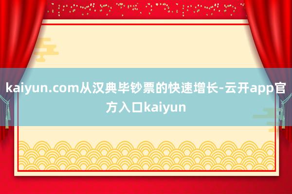 kaiyun.com从汉典毕钞票的快速增长-云开app官方入口kaiyun