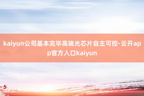 kaiyun公司基本完毕高端光芯片自主可控-云开app官方入口kaiyun
