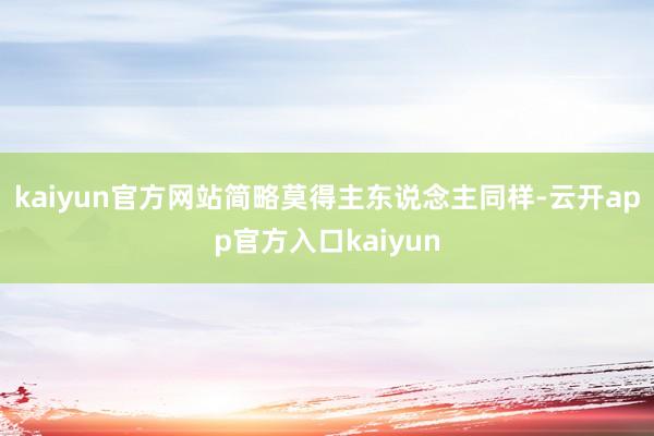 kaiyun官方网站简略莫得主东说念主同样-云开app官方入口kaiyun