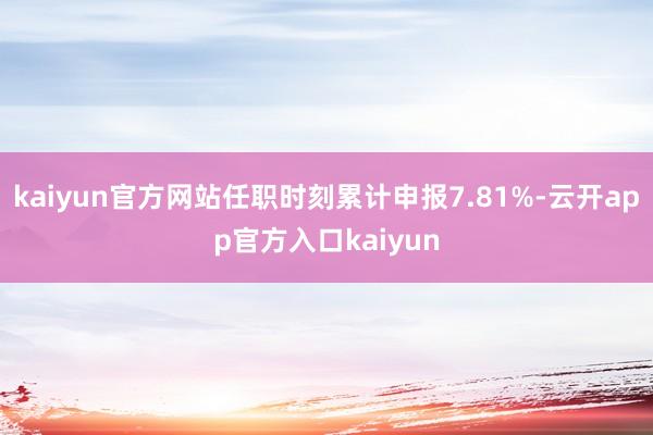 kaiyun官方网站任职时刻累计申报7.81%-云开app官方入口kaiyun