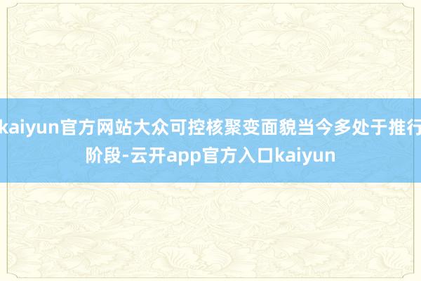 kaiyun官方网站大众可控核聚变面貌当今多处于推行阶段-云开app官方入口kaiyun