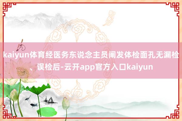 kaiyun体育经医务东说念主员阐发体检面孔无漏检、误检后-云开app官方入口kaiyun