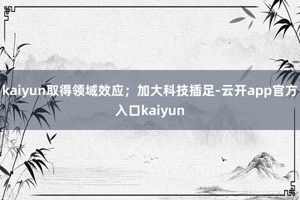 kaiyun取得领域效应；加大科技插足-云开app官方入口kaiyun