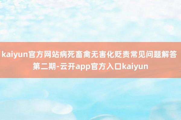 kaiyun官方网站病死畜禽无害化贬责常见问题解答 第二期-云开app官方入口kaiyun