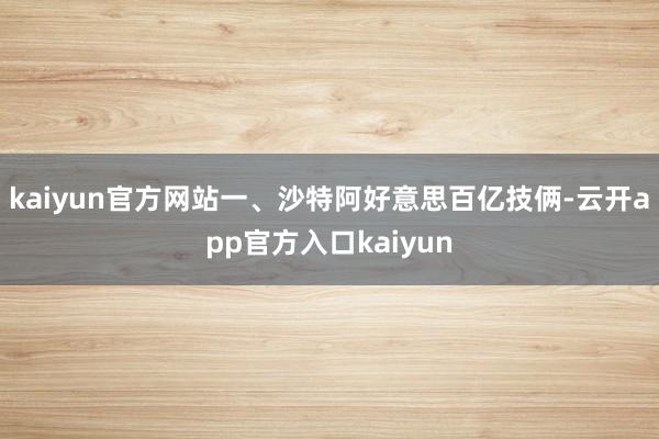 kaiyun官方网站一、沙特阿好意思百亿技俩-云开app官方入口kaiyun